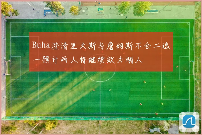 Buha澄清里夫斯与詹姆斯不会二选一预计两人将继续效力湖人