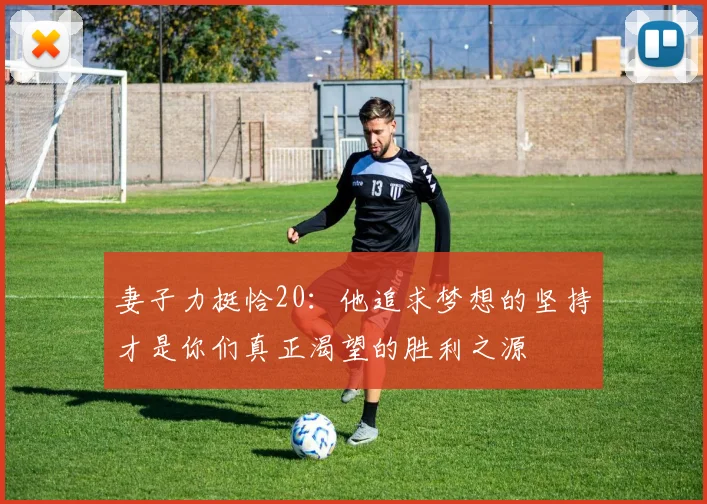 妻子力挺恰20：他追求梦想的坚持才是你们真正渴望的胜利之源