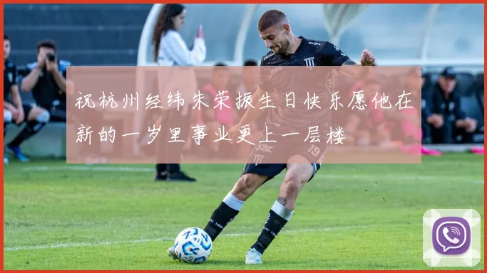 祝杭州经纬朱荣振生日快乐愿他在新的一岁里事业更上一层楼