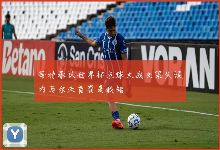 蒂特承认世界杯点球大战决策失误内马尔未首罚是我错