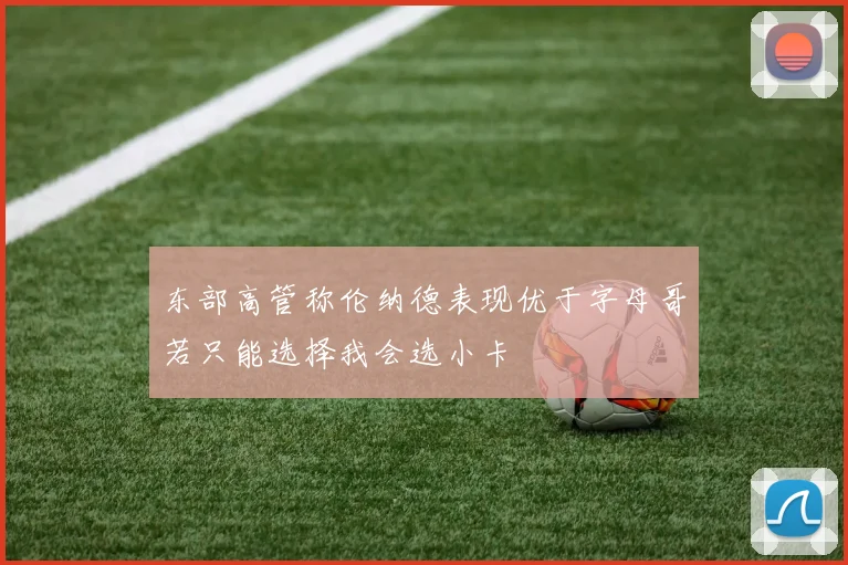 东部高管称伦纳德表现优于字母哥若只能选择我会选小卡