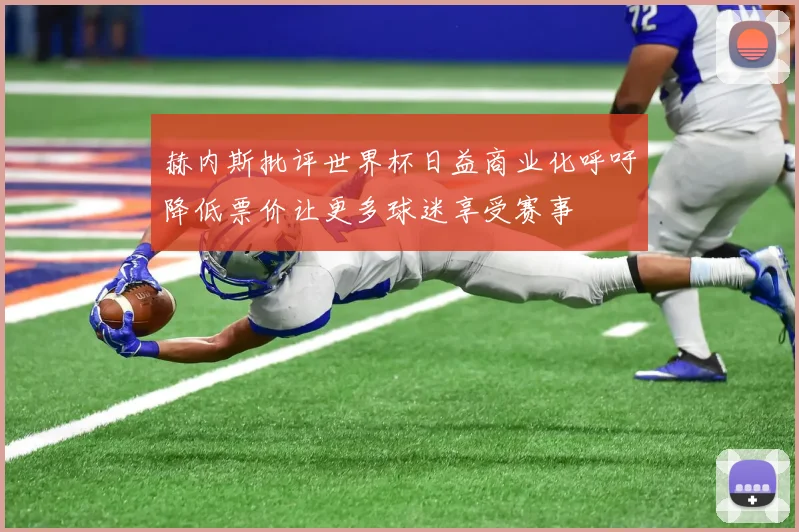 赫内斯批评世界杯日益商业化呼吁降低票价让更多球迷享受赛事