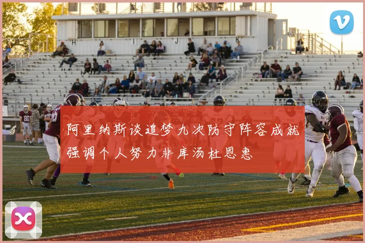 阿里纳斯谈追梦九次防守阵容成就强调个人努力非库汤杜恩惠