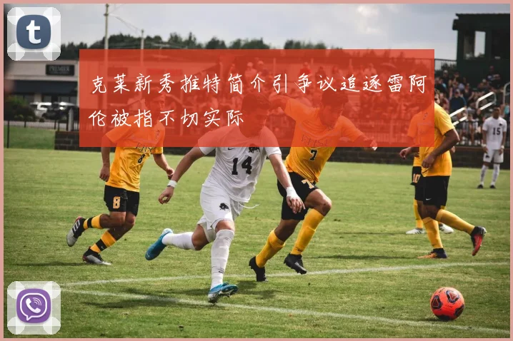 克莱新秀推特简介引争议追逐雷阿伦被指不切实际