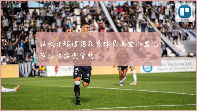 拉波尔塔透露众多球员渴望加盟巴萨助力实现梦想