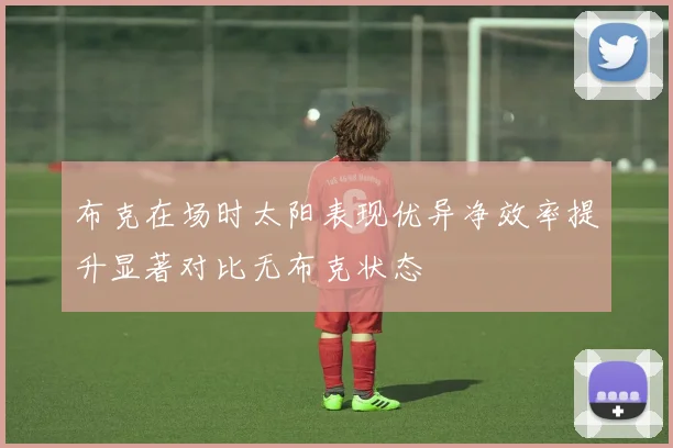布克在场时太阳表现优异净效率提升显著对比无布克状态