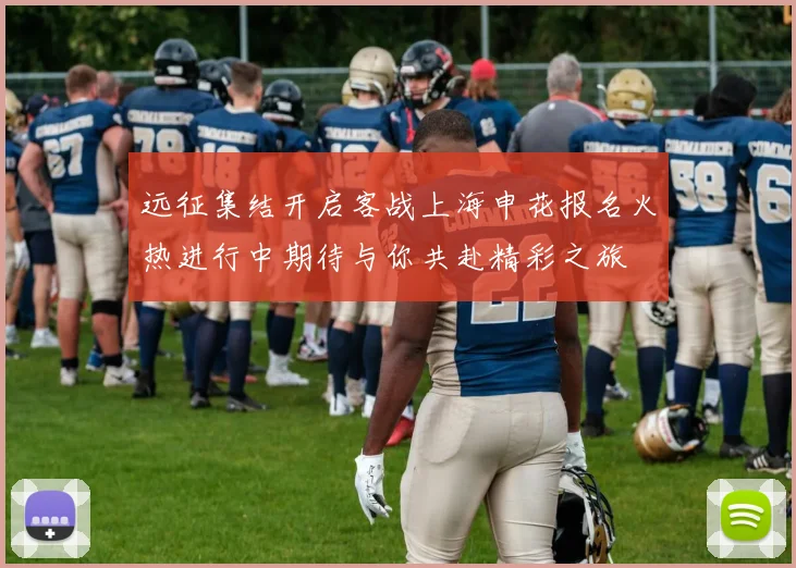 远征集结开启客战上海申花报名火热进行中期待与你共赴精彩之旅