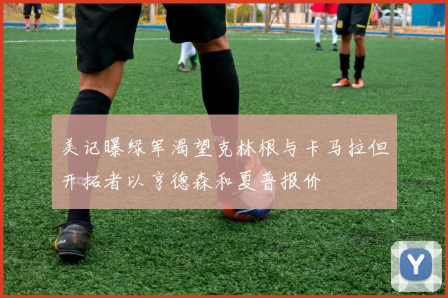 美记曝绿军渴望克林根与卡马拉但开拓者以亨德森和夏普报价